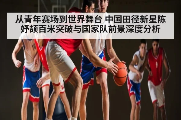从青年赛场到世界舞台 中国田径新星陈妤颉百米突破与国家队前景深度分析