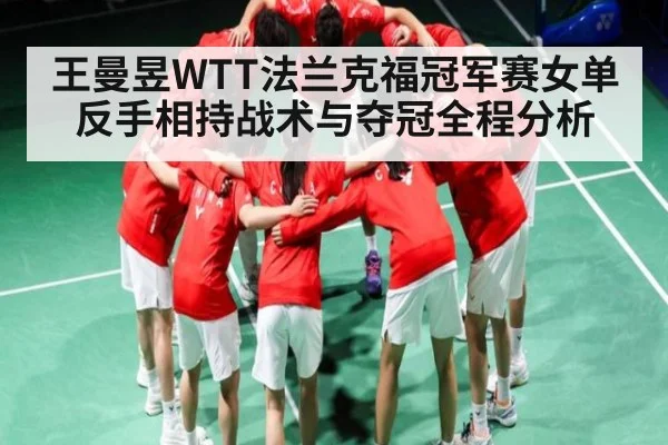 王曼昱WTT法兰克福冠军赛女单反手相持战术与夺冠全程分析