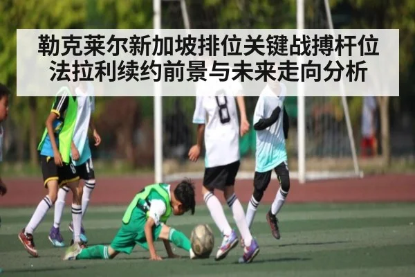 勒克莱尔新加坡排位关键战搏杆位 法拉利续约前景与未来走向分析